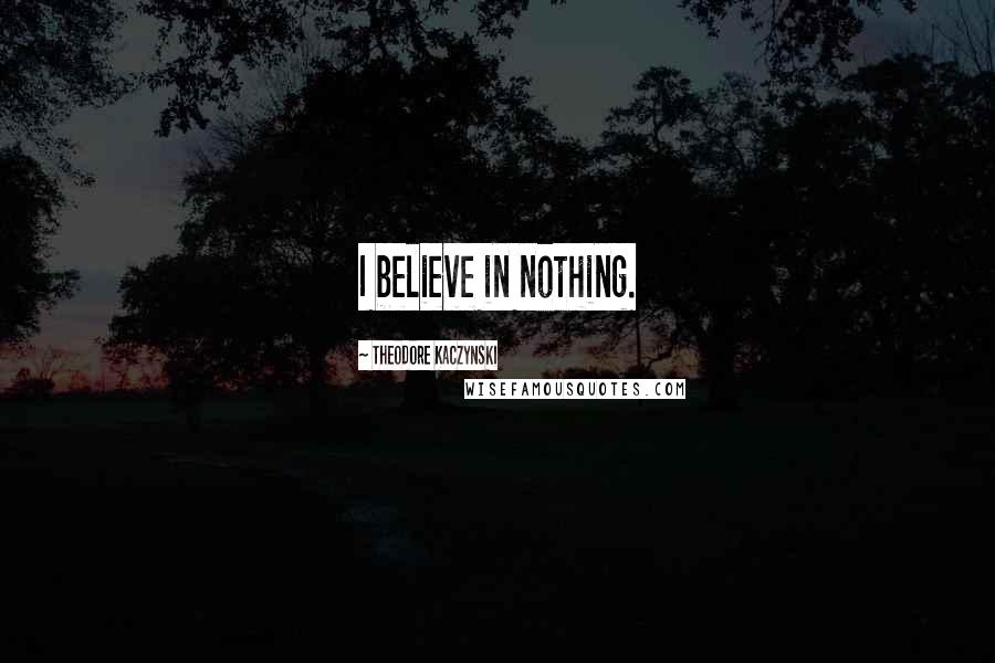 Theodore Kaczynski Quotes: I believe in nothing.
