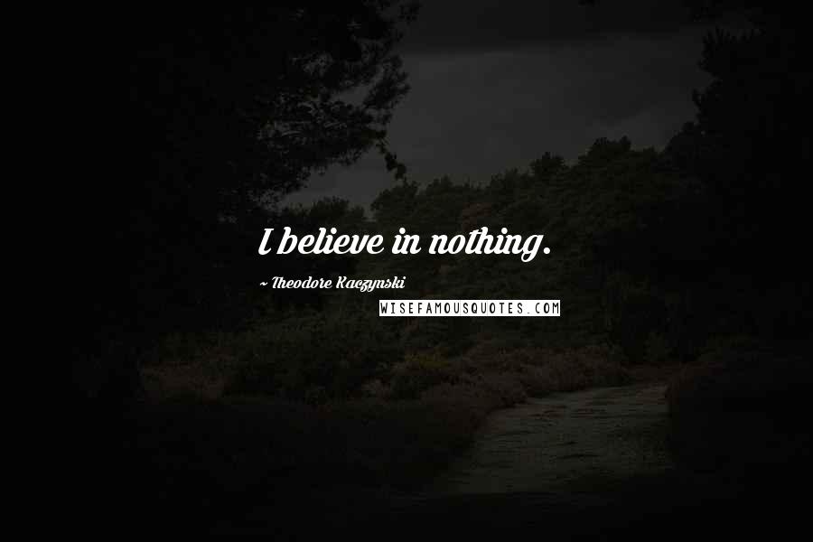 Theodore Kaczynski Quotes: I believe in nothing.