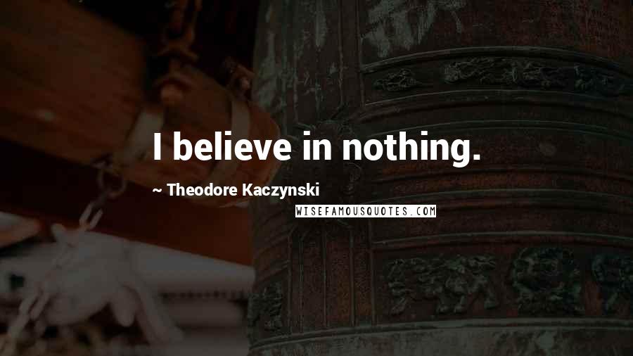 Theodore Kaczynski Quotes: I believe in nothing.