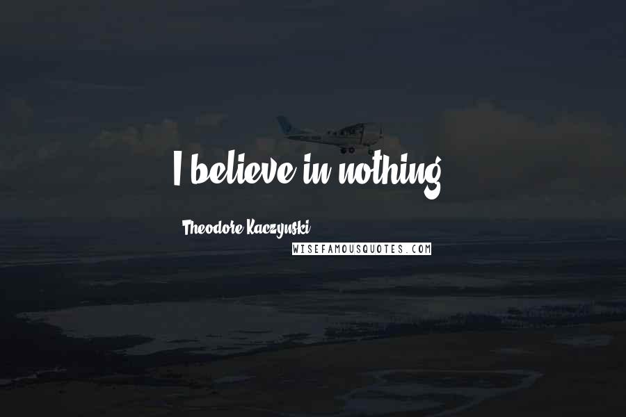 Theodore Kaczynski Quotes: I believe in nothing.