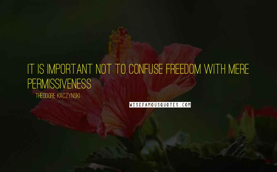 Theodore Kaczynski Quotes: It is important not to confuse freedom with mere permissiveness