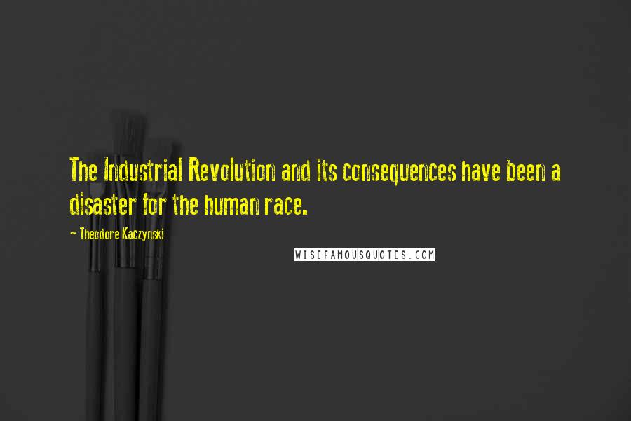 Theodore Kaczynski Quotes: The Industrial Revolution and its consequences have been a disaster for the human race.