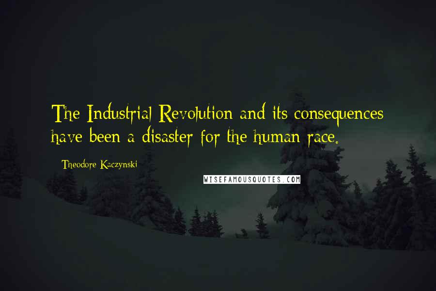 Theodore Kaczynski Quotes: The Industrial Revolution and its consequences have been a disaster for the human race.