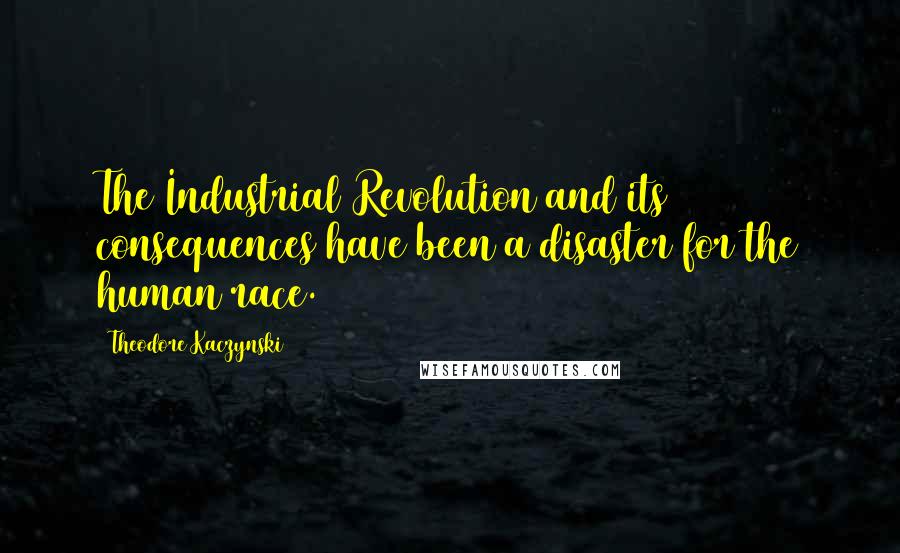 Theodore Kaczynski Quotes: The Industrial Revolution and its consequences have been a disaster for the human race.