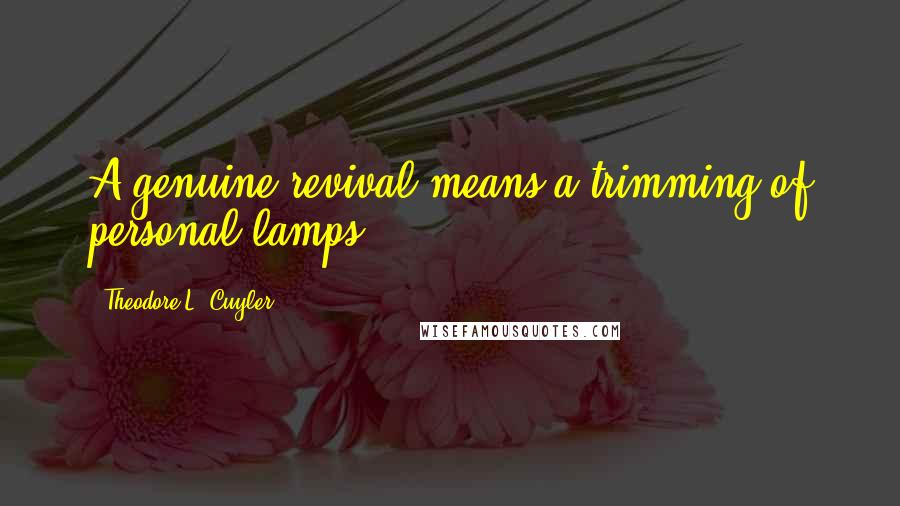Theodore L. Cuyler Quotes: A genuine revival means a trimming of personal lamps.