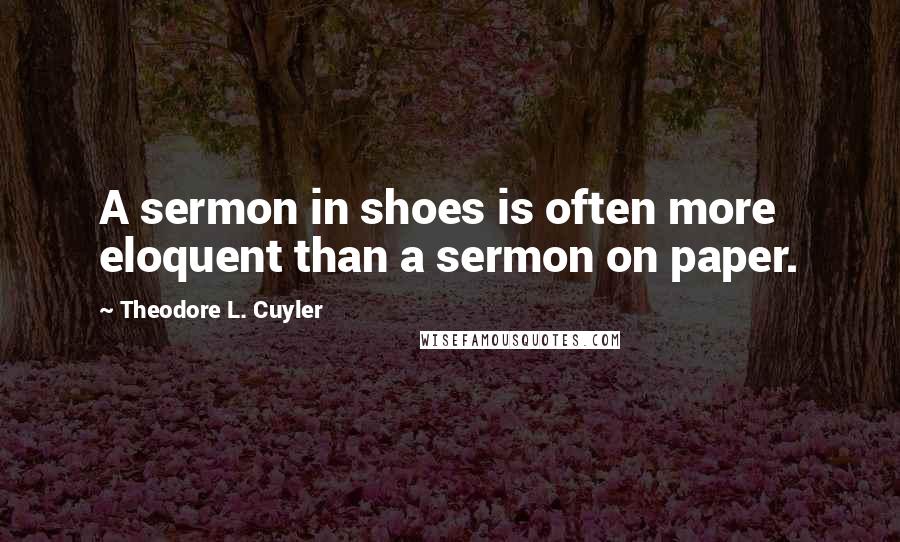 Theodore L. Cuyler Quotes: A sermon in shoes is often more eloquent than a sermon on paper.