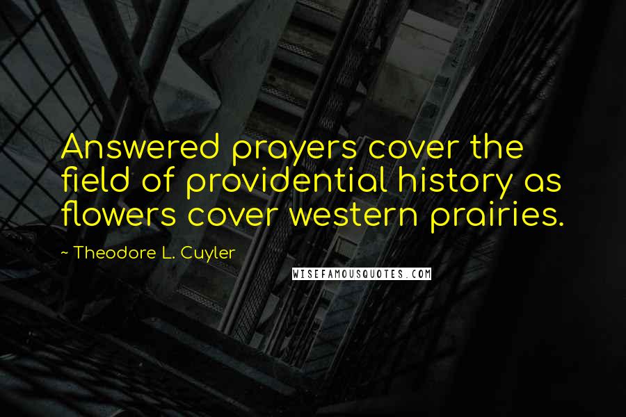 Theodore L. Cuyler Quotes: Answered prayers cover the field of providential history as flowers cover western prairies.