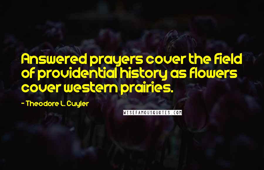 Theodore L. Cuyler Quotes: Answered prayers cover the field of providential history as flowers cover western prairies.