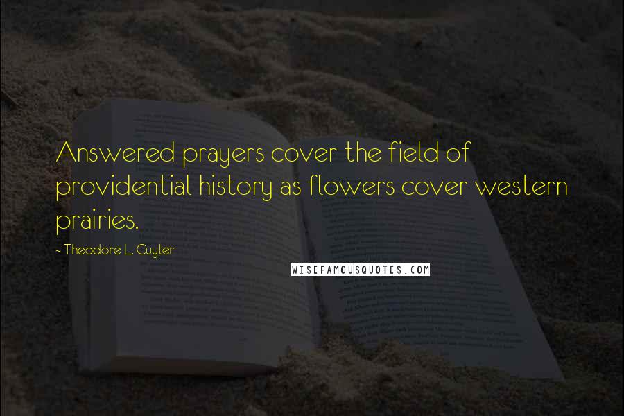 Theodore L. Cuyler Quotes: Answered prayers cover the field of providential history as flowers cover western prairies.