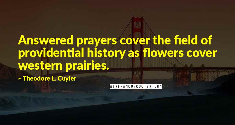 Theodore L. Cuyler Quotes: Answered prayers cover the field of providential history as flowers cover western prairies.