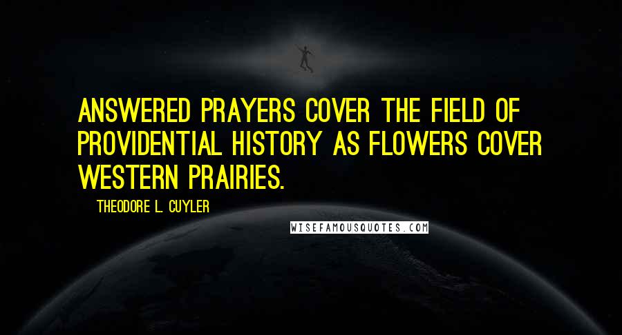 Theodore L. Cuyler Quotes: Answered prayers cover the field of providential history as flowers cover western prairies.