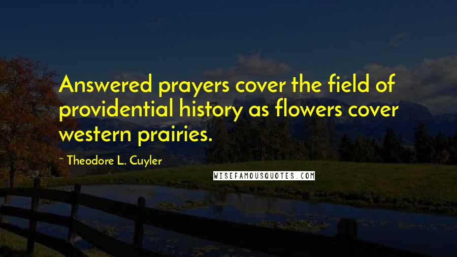 Theodore L. Cuyler Quotes: Answered prayers cover the field of providential history as flowers cover western prairies.