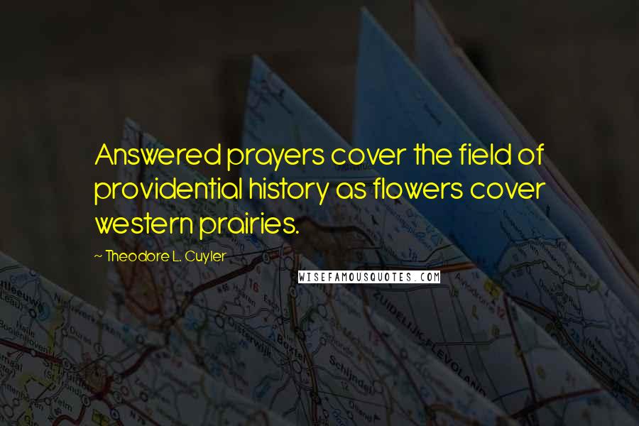 Theodore L. Cuyler Quotes: Answered prayers cover the field of providential history as flowers cover western prairies.