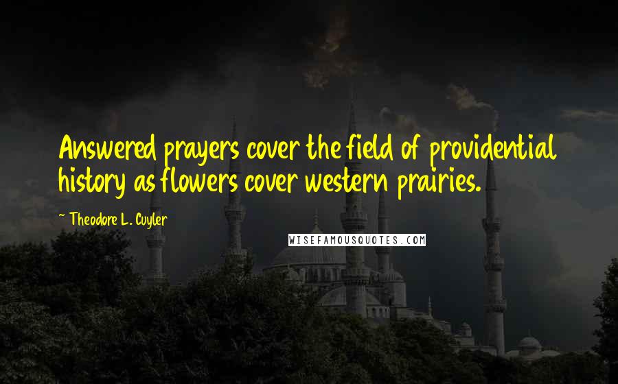 Theodore L. Cuyler Quotes: Answered prayers cover the field of providential history as flowers cover western prairies.