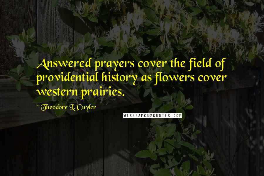 Theodore L. Cuyler Quotes: Answered prayers cover the field of providential history as flowers cover western prairies.