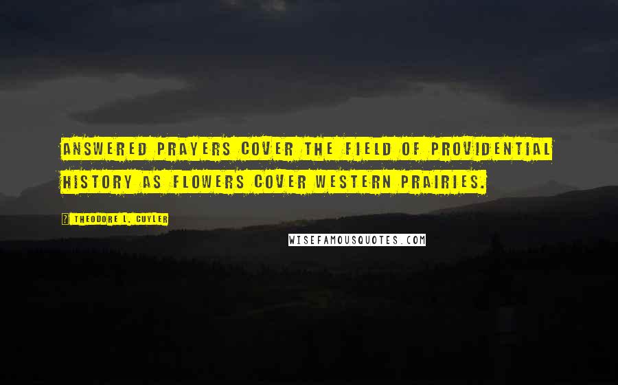 Theodore L. Cuyler Quotes: Answered prayers cover the field of providential history as flowers cover western prairies.