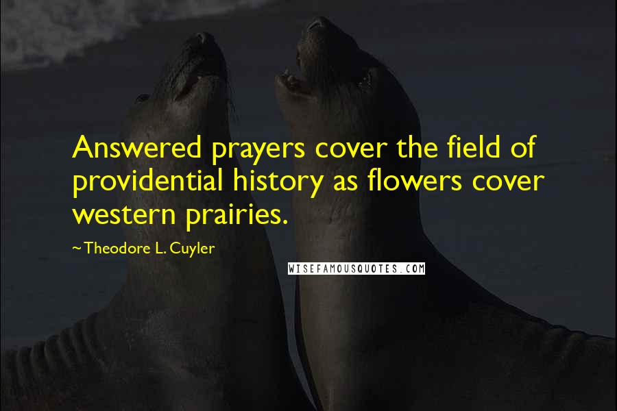 Theodore L. Cuyler Quotes: Answered prayers cover the field of providential history as flowers cover western prairies.