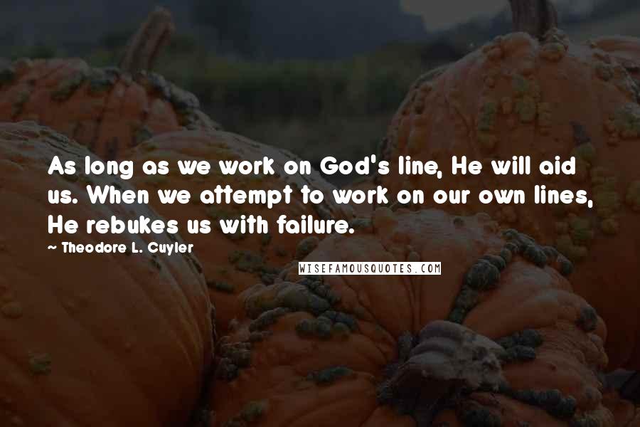 Theodore L. Cuyler Quotes: As long as we work on God's line, He will aid us. When we attempt to work on our own lines, He rebukes us with failure.