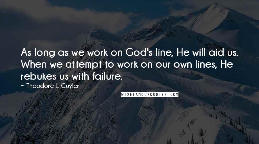 Theodore L. Cuyler Quotes: As long as we work on God's line, He will aid us. When we attempt to work on our own lines, He rebukes us with failure.