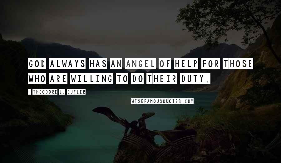 Theodore L. Cuyler Quotes: God always has an angel of help for those who are willing to do their duty.