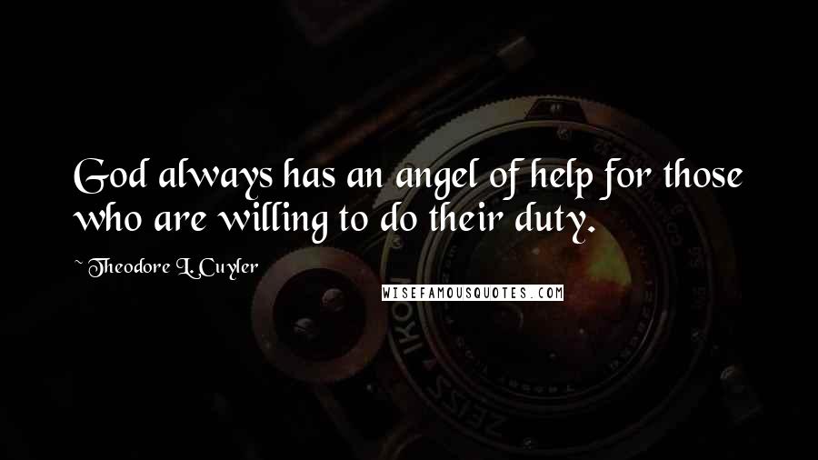Theodore L. Cuyler Quotes: God always has an angel of help for those who are willing to do their duty.