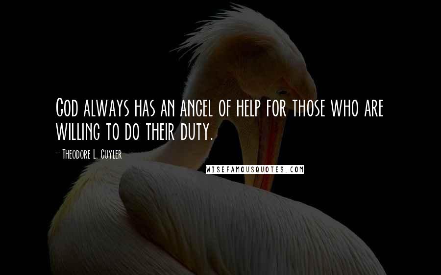 Theodore L. Cuyler Quotes: God always has an angel of help for those who are willing to do their duty.