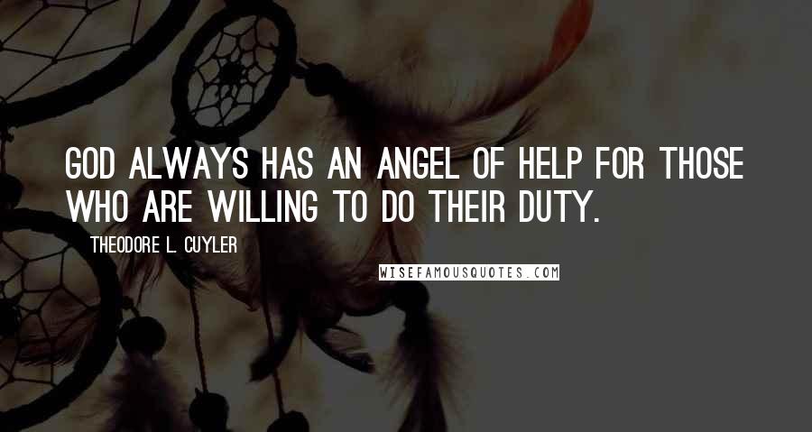 Theodore L. Cuyler Quotes: God always has an angel of help for those who are willing to do their duty.