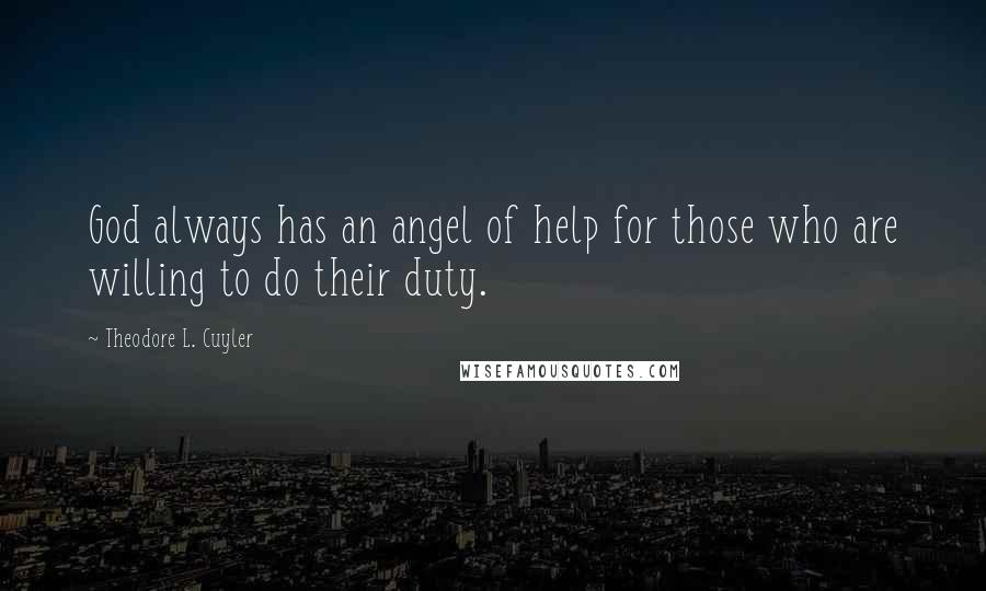 Theodore L. Cuyler Quotes: God always has an angel of help for those who are willing to do their duty.