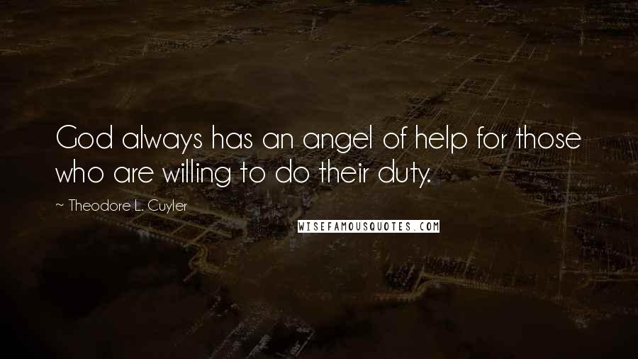 Theodore L. Cuyler Quotes: God always has an angel of help for those who are willing to do their duty.