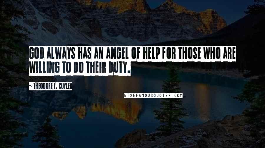 Theodore L. Cuyler Quotes: God always has an angel of help for those who are willing to do their duty.