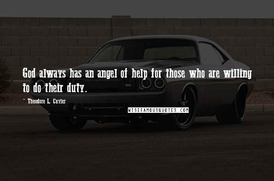 Theodore L. Cuyler Quotes: God always has an angel of help for those who are willing to do their duty.