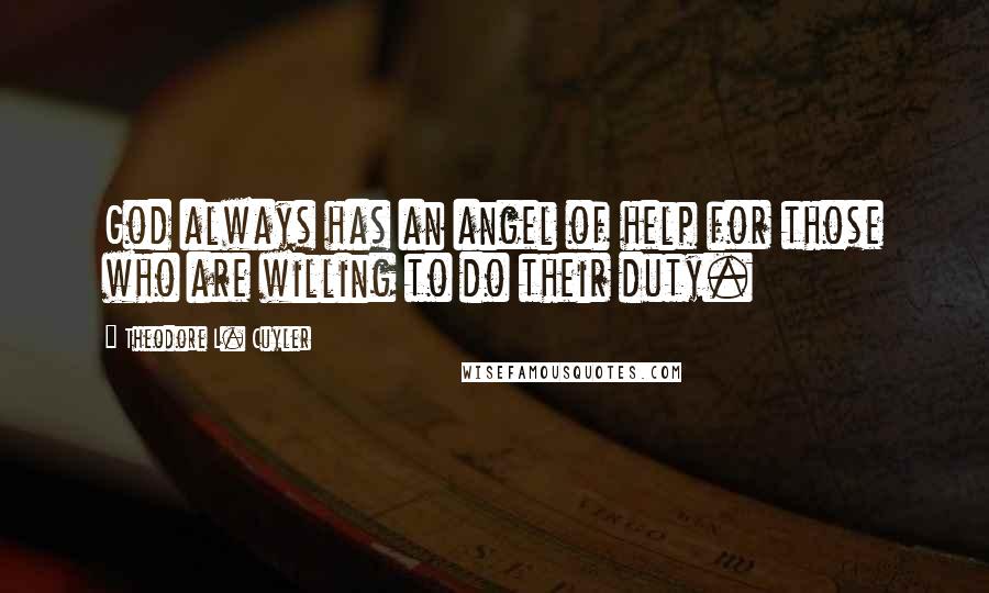Theodore L. Cuyler Quotes: God always has an angel of help for those who are willing to do their duty.