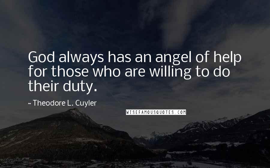 Theodore L. Cuyler Quotes: God always has an angel of help for those who are willing to do their duty.