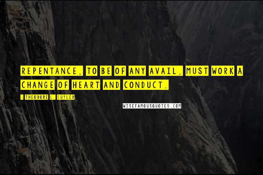 Theodore L. Cuyler Quotes: Repentance, to be of any avail, must work a change of heart and conduct.