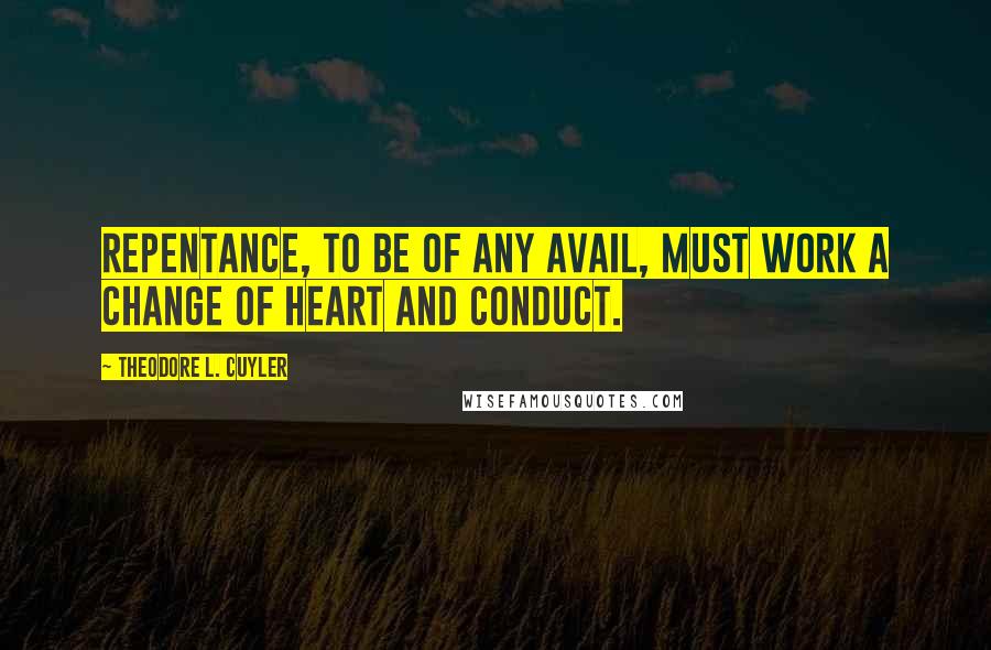 Theodore L. Cuyler Quotes: Repentance, to be of any avail, must work a change of heart and conduct.