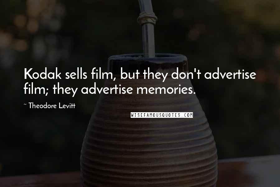 Theodore Levitt Quotes: Kodak sells film, but they don't advertise film; they advertise memories.