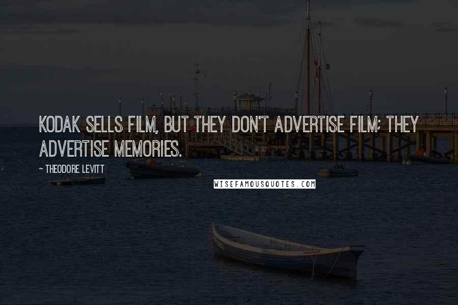 Theodore Levitt Quotes: Kodak sells film, but they don't advertise film; they advertise memories.
