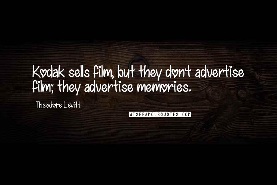 Theodore Levitt Quotes: Kodak sells film, but they don't advertise film; they advertise memories.