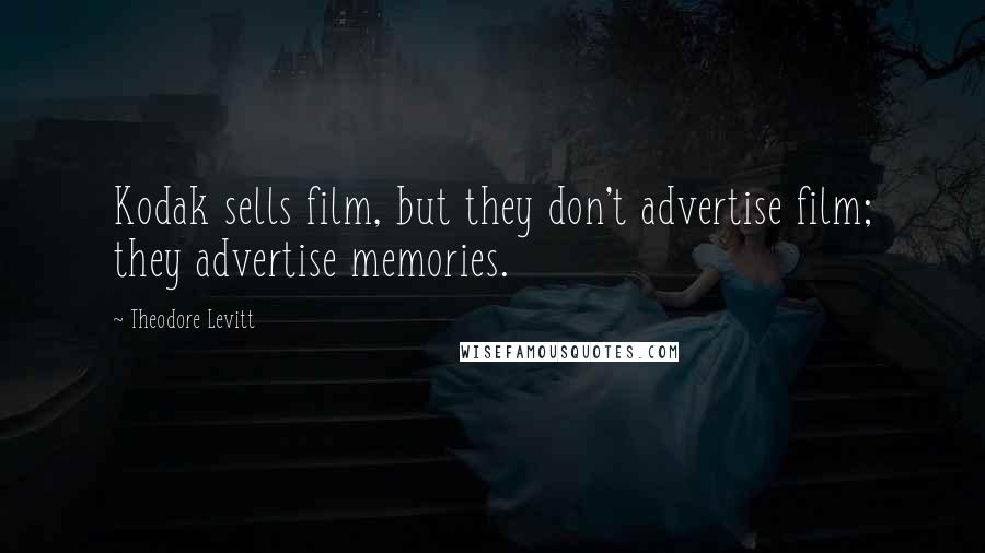 Theodore Levitt Quotes: Kodak sells film, but they don't advertise film; they advertise memories.