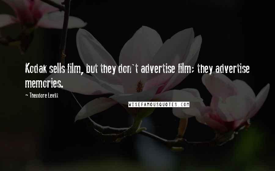 Theodore Levitt Quotes: Kodak sells film, but they don't advertise film; they advertise memories.