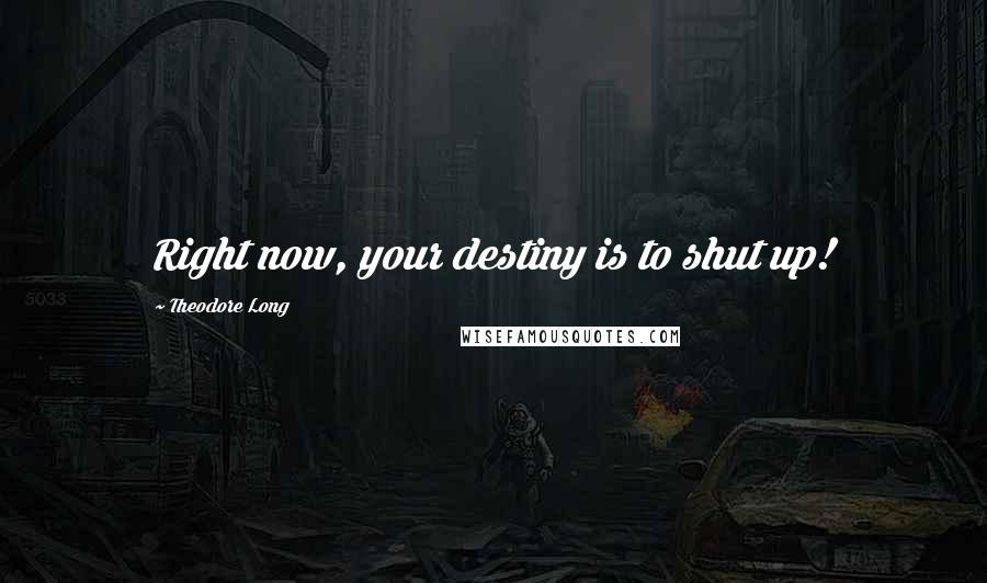 Theodore Long Quotes: Right now, your destiny is to shut up!