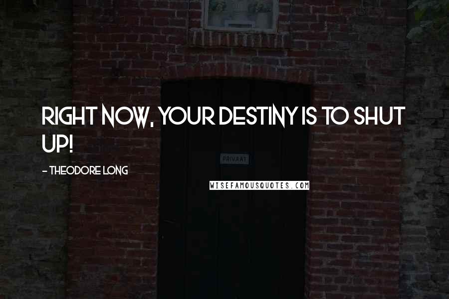 Theodore Long Quotes: Right now, your destiny is to shut up!