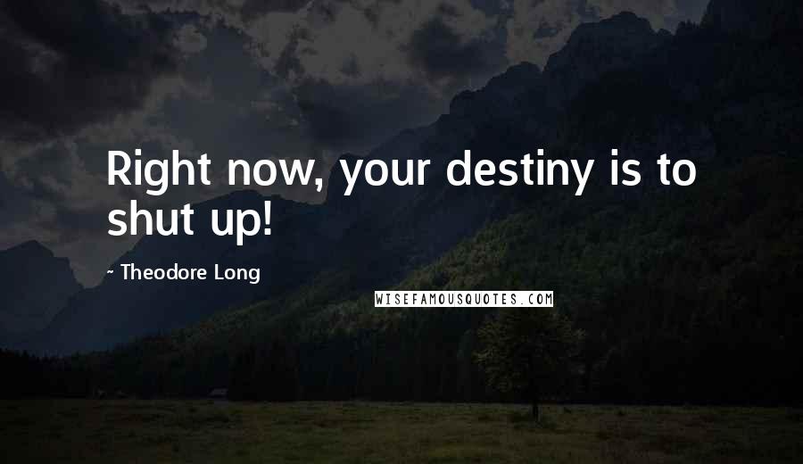 Theodore Long Quotes: Right now, your destiny is to shut up!