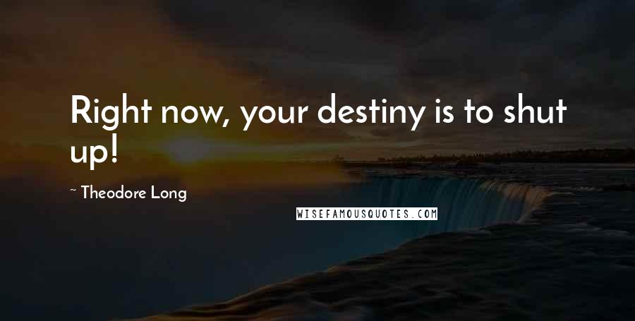 Theodore Long Quotes: Right now, your destiny is to shut up!