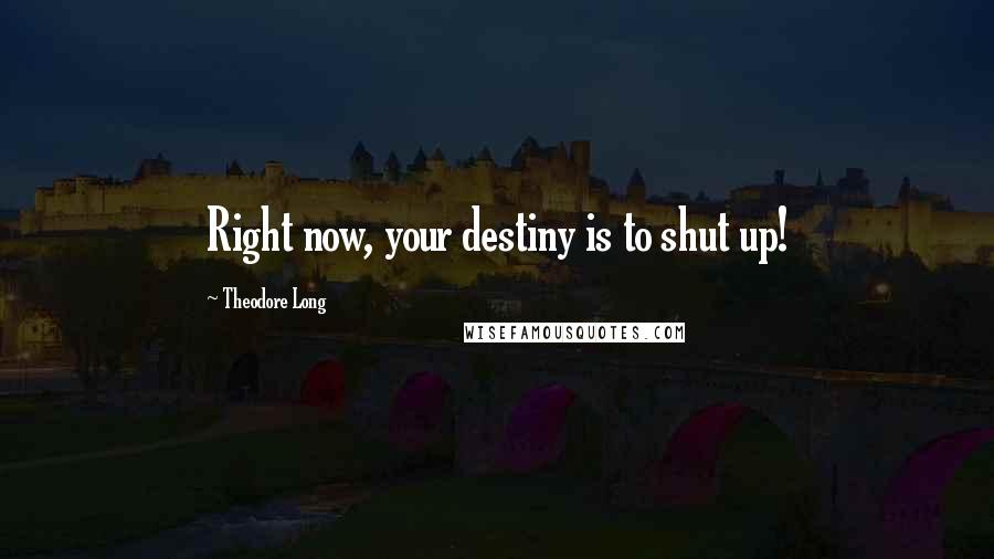 Theodore Long Quotes: Right now, your destiny is to shut up!