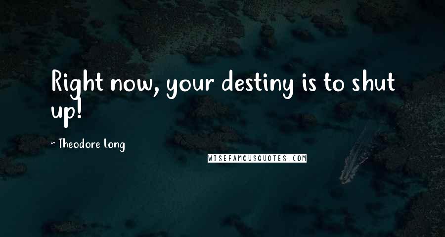 Theodore Long Quotes: Right now, your destiny is to shut up!