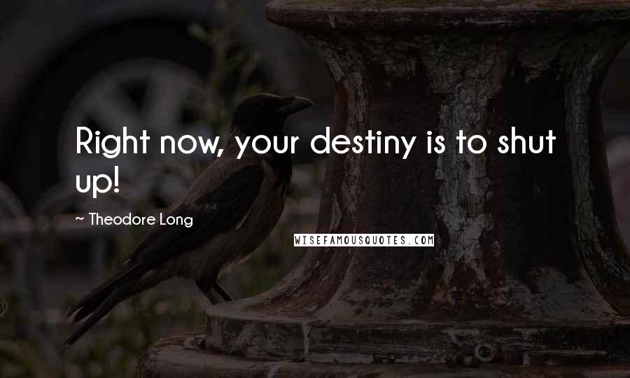 Theodore Long Quotes: Right now, your destiny is to shut up!