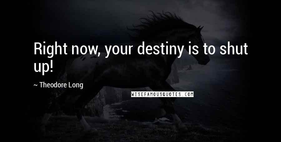 Theodore Long Quotes: Right now, your destiny is to shut up!