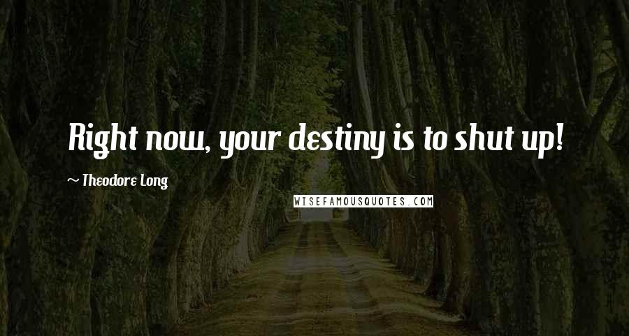 Theodore Long Quotes: Right now, your destiny is to shut up!