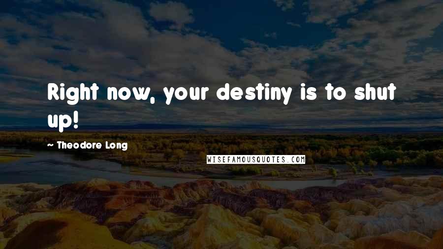Theodore Long Quotes: Right now, your destiny is to shut up!